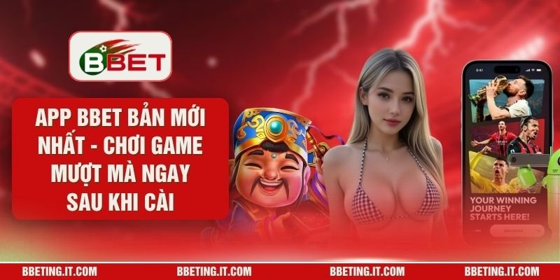App BBET Bản Mới Nhất - Chơi Game Mượt Mà Ngay Sau Khi Cài