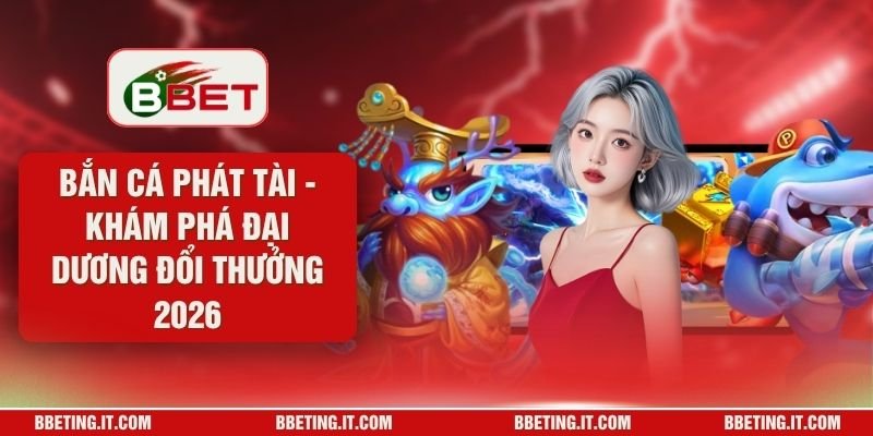 Bắn Cá Phát Tài - Khám Phá Đại Dương Đổi Thưởng 2026