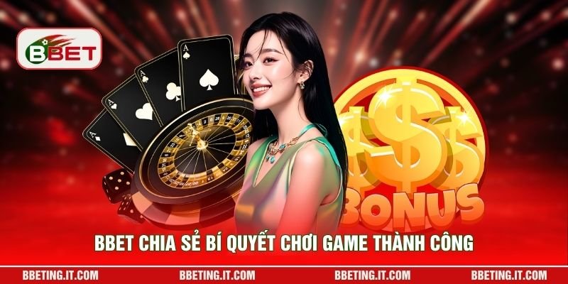BBET Chia sẻ bí quyết chơi game thành công