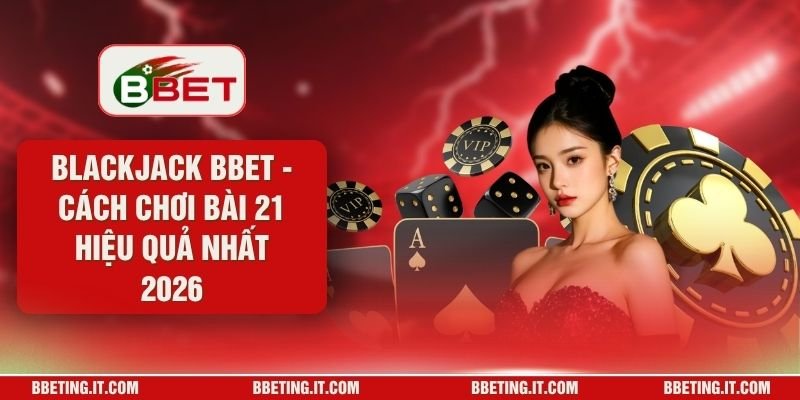 Blackjack BBET - Cách Chơi Bài 21 Hiệu Quả Nhất 2026