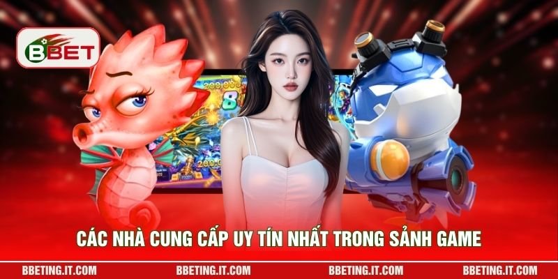 Các nhà cung cấp uy tín nhất trong sảnh game