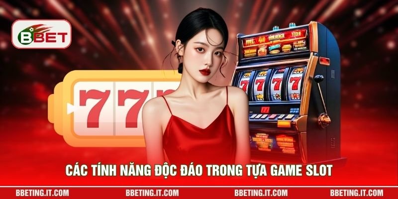 Các tính năng độc đáo trong tựa game slot