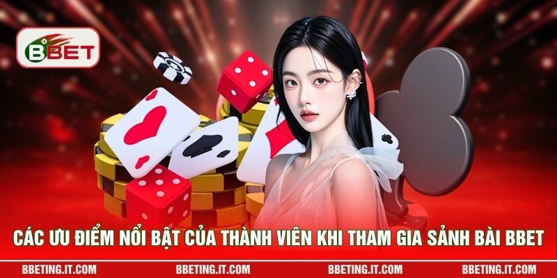 Các ưu điểm nổi bật của thành viên khi tham gia sảnh bài BBET