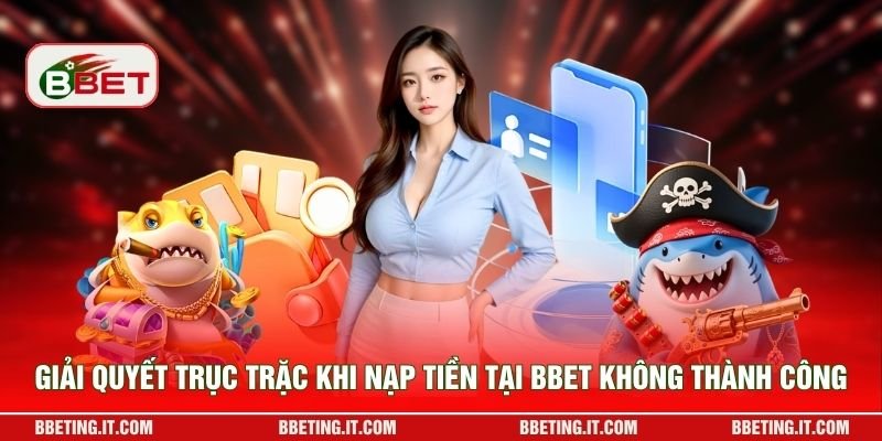 Giải quyết trục trặc khi nạp tiền tại BBET không thành công