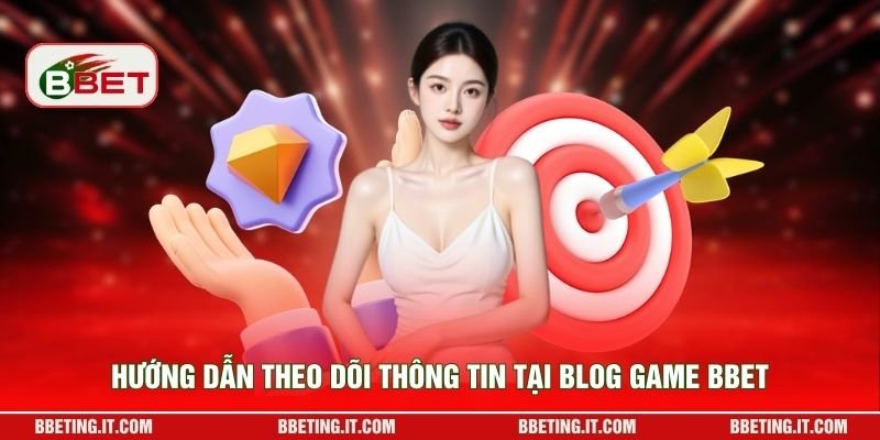 Hướng dẫn theo dõi thông tin tại Blog game BBET