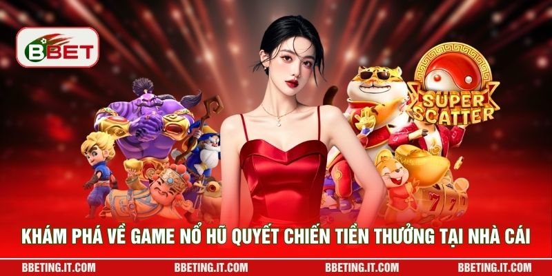 Khám phá về game nổ hũ Quyết Chiến Tiền Thưởng tại nhà cái