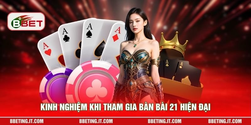 Kinh nghiệm khi tham gia bàn bài 21 hiện đại