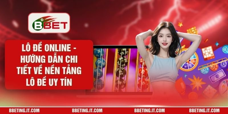 Lô Đề Online - Hướng Dẫn Chi Tiết Về Nền Tảng Lô Đề Uy Tín