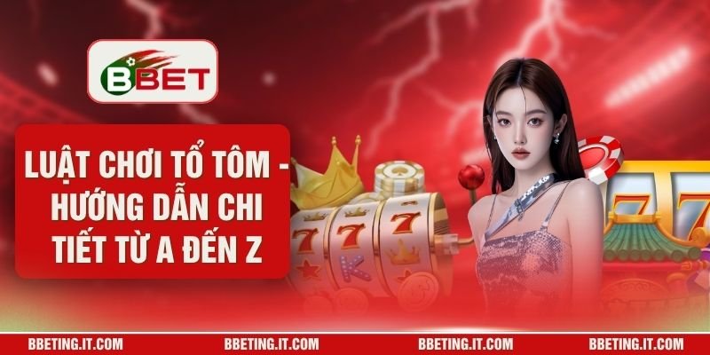 Luật Chơi Tổ Tôm - Hướng Dẫn Chi Tiết Từ A Đến Z