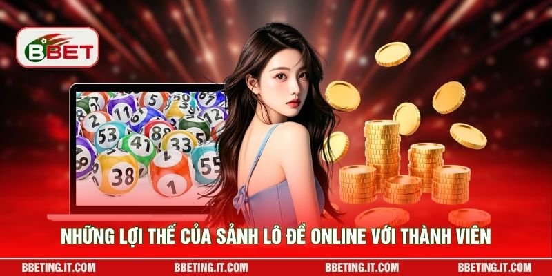 Những lợi thế của sảnh lô đề online với thành viên