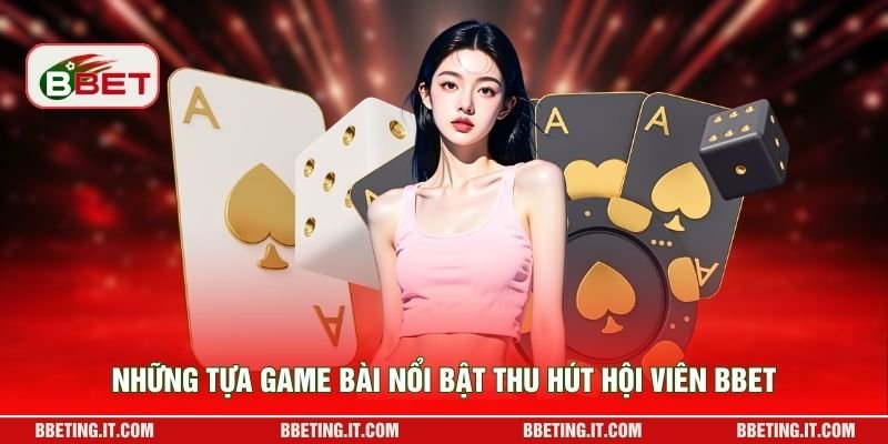 Những tựa game bài nổi bật thu hút hội viên BBET