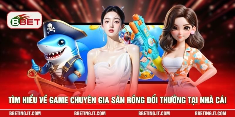 Tìm hiểu về game Chuyên Gia Săn Rồng đổi thưởng tại nhà cái