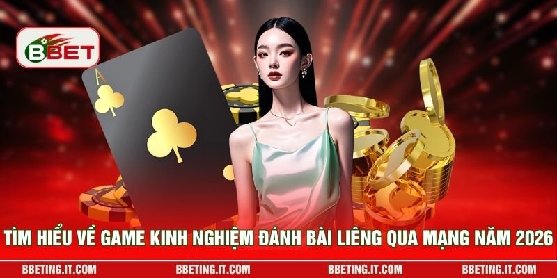 Tìm hiểu về game kinh nghiệm đánh bài Liêng qua mạng năm 2026