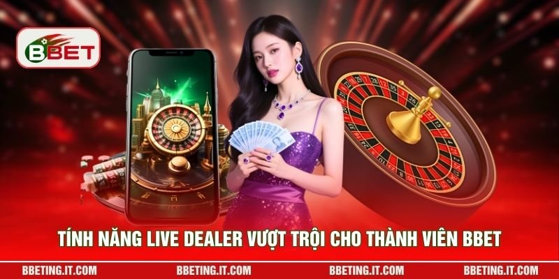 Tính năng live dealer vượt trội cho thành viên BBET